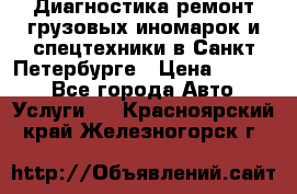 Диагностика,ремонт грузовых иномарок и спецтехники в Санкт-Петербурге › Цена ­ 1 500 - Все города Авто » Услуги   . Красноярский край,Железногорск г.